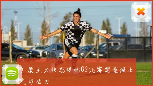 广厦主力状态堪忧G2比赛需重振士气与活力