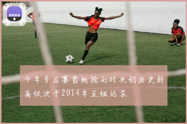 今年季后赛首轮抢七对决创历史新高仅次于2014年五组记录