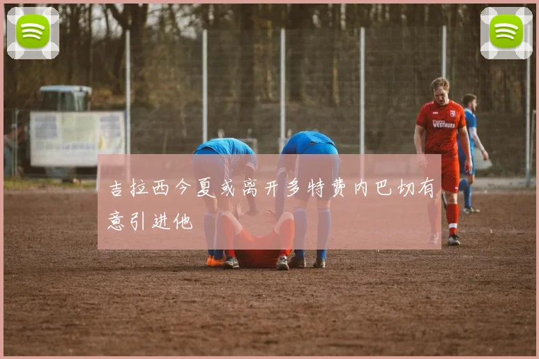 吉拉西今夏或离开多特费内巴切有意引进他